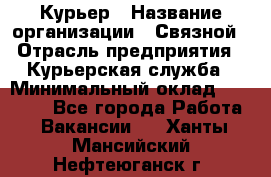 Курьер › Название организации ­ Связной › Отрасль предприятия ­ Курьерская служба › Минимальный оклад ­ 33 000 - Все города Работа » Вакансии   . Ханты-Мансийский,Нефтеюганск г.